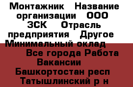 Монтажник › Название организации ­ ООО "ЗСК" › Отрасль предприятия ­ Другое › Минимальный оклад ­ 80 000 - Все города Работа » Вакансии   . Башкортостан респ.,Татышлинский р-н